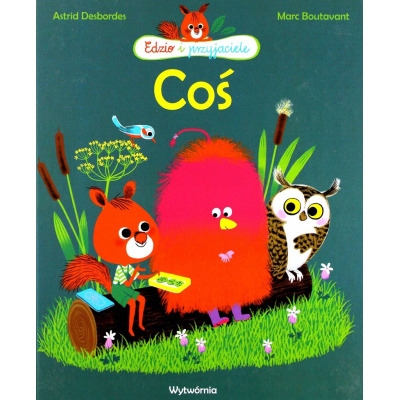 COŚ Edzio i przyjaciele książka w twardej okładce Astrid Desbordes, Marc Boutavant wyd. Wytwórnia