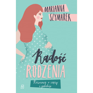 RADOŚĆ RODZENIA rozmowy o ciąży i porodzie książka Marianna Szymarek