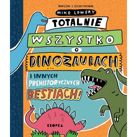 TOTALNIE WSZYSTKO O DINOZAURACH I INNYCH PREHISTORYCZNYCH BESTIACH książka Mike Lowery