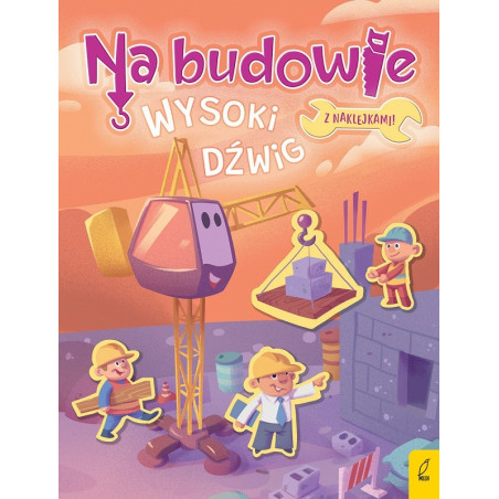 WYSOKI DŹWIG. NA BUDOWIE książeczka z naklejkami Patrycja Wojtkowiak-Skóra